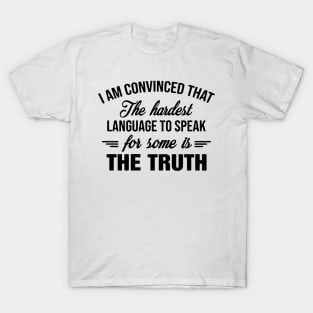 I am convinced that The Hardest Language To Speak For Some Is The Truth T-Shirt